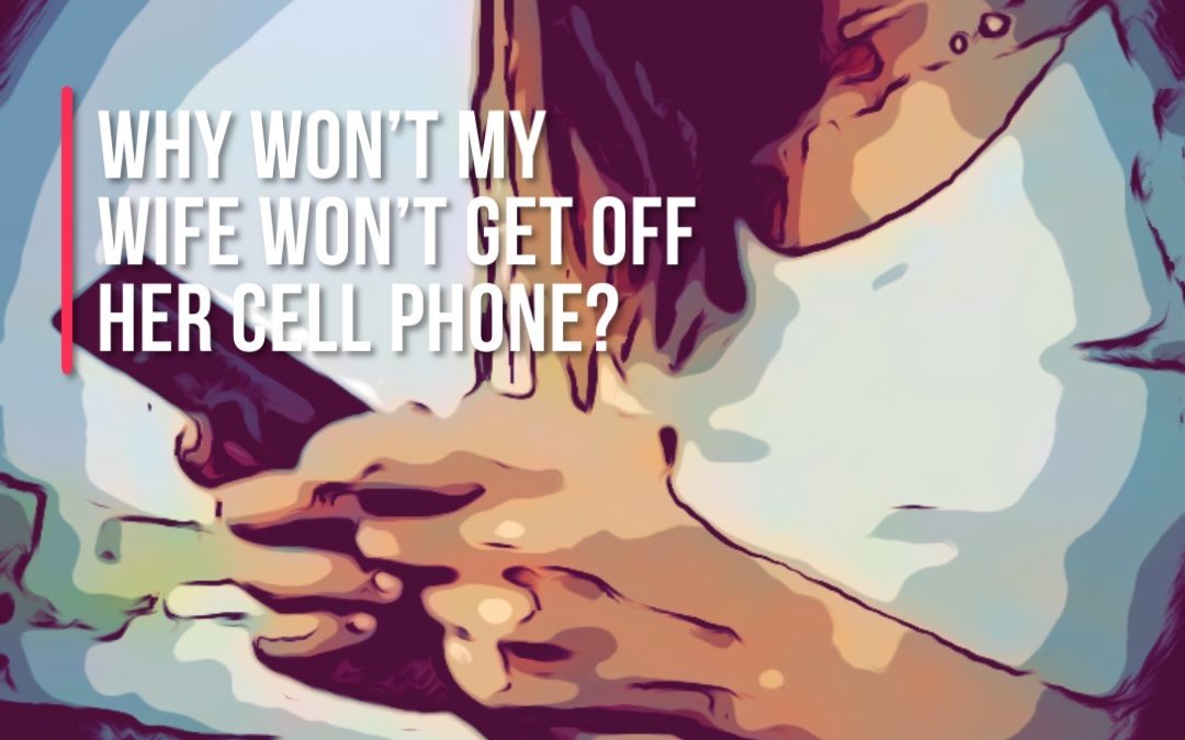 Why won’t my wife get off her cell phone?