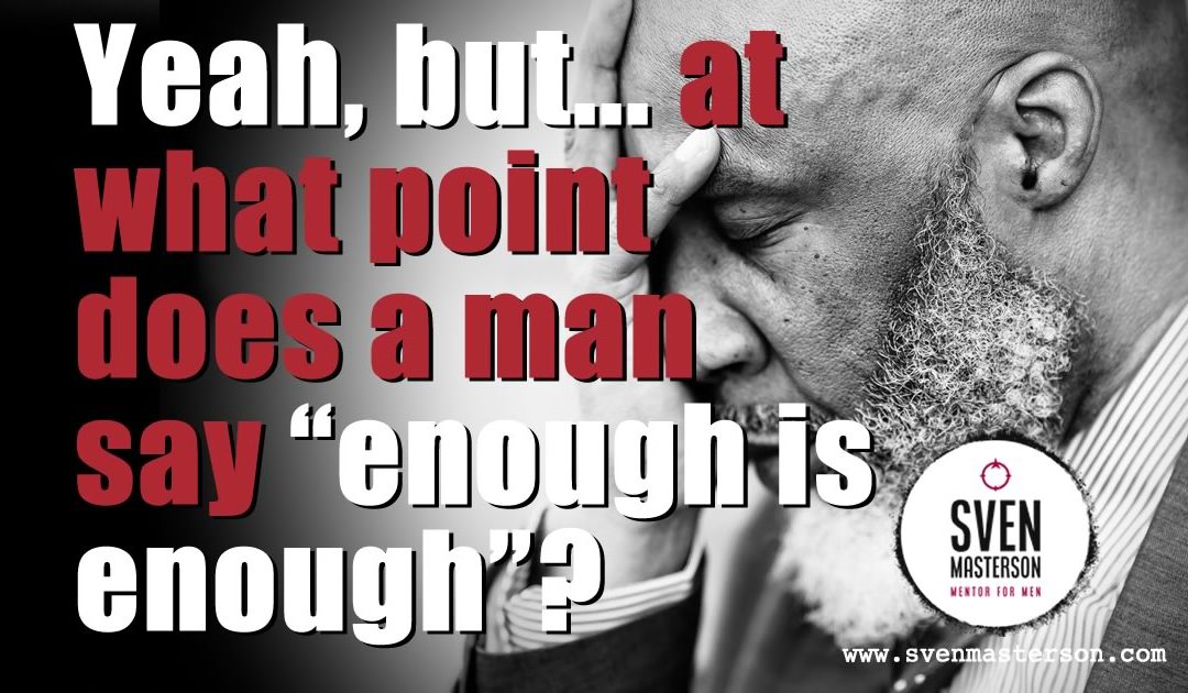 Yeah, but… at what point does a man say “enough is enough”?!