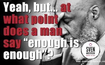 Yeah, but… at what point does a man say “enough is enough”?!