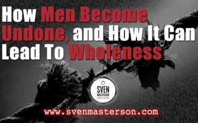 How Men Become Undone, and How It Can Lead To Wholeness