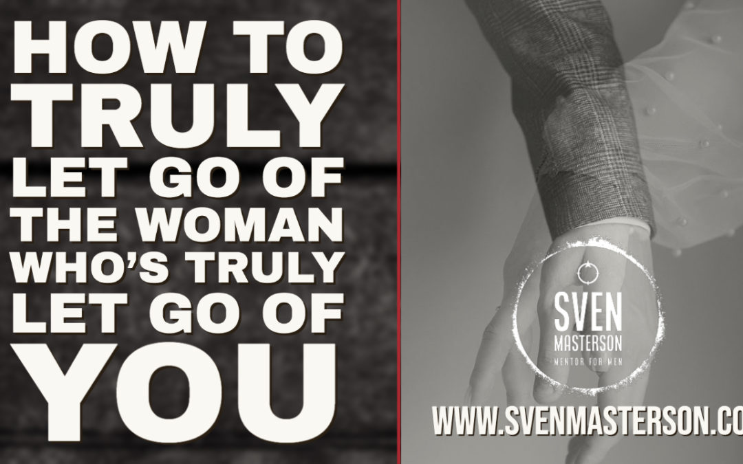 How to truly let go of the woman who’s truly let go of you