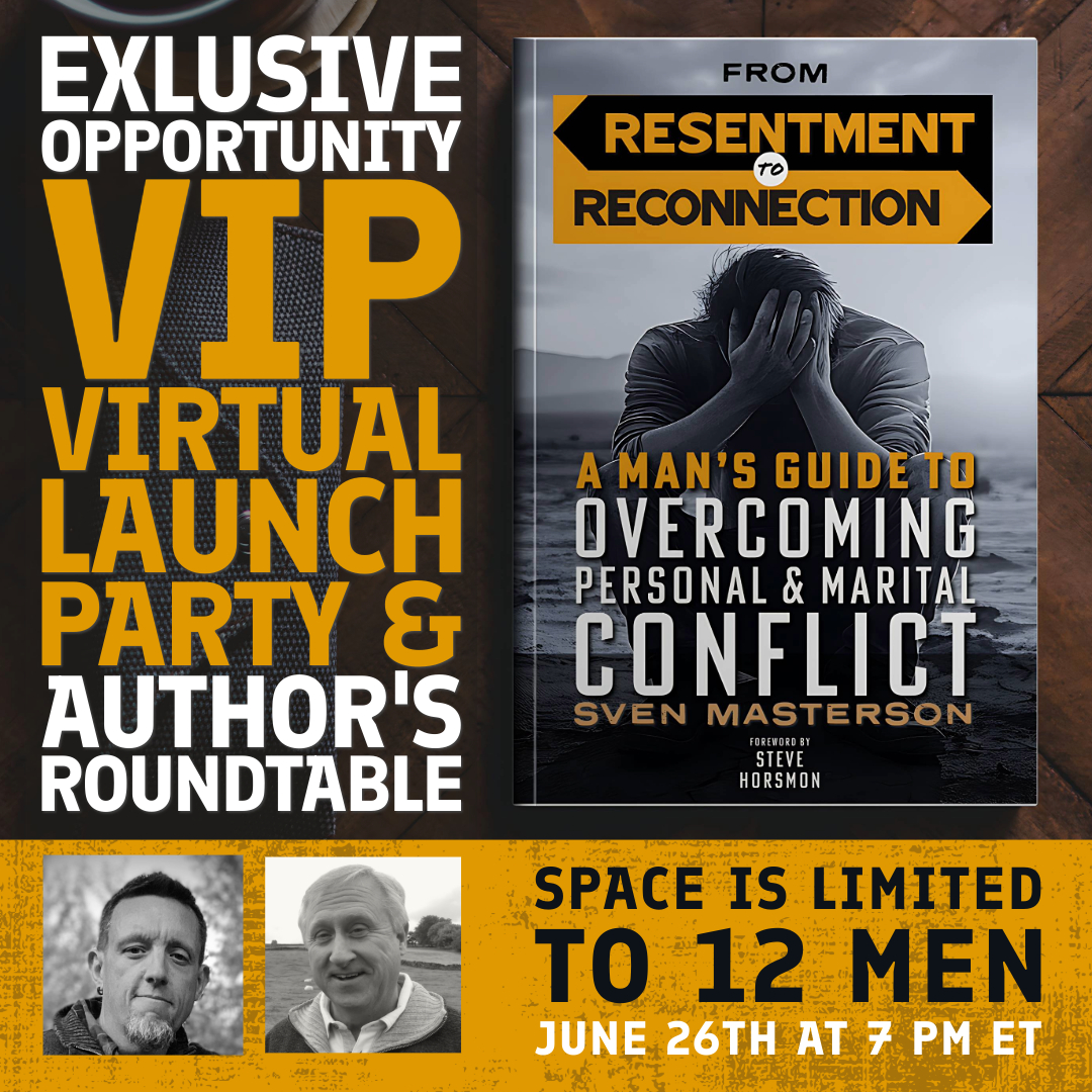 Join Sven Masterson and Steve Horsmon for A VIP Virtual Launch Party of Sven's new book, Resentment to Reconnection: A Man's Guide to Overcoming Personal & Marital Conflict