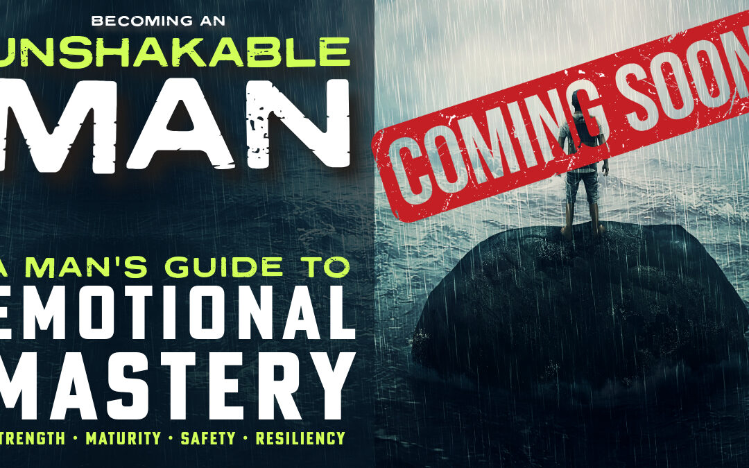 Becoming an Unshakable Man: A Man’s Guide to Emotional Mastery: Course Edition