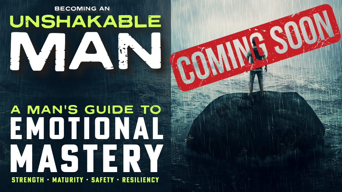 Becoming An Unshakable Man: A Man's Guide to Emotional Mastery. Course Edition