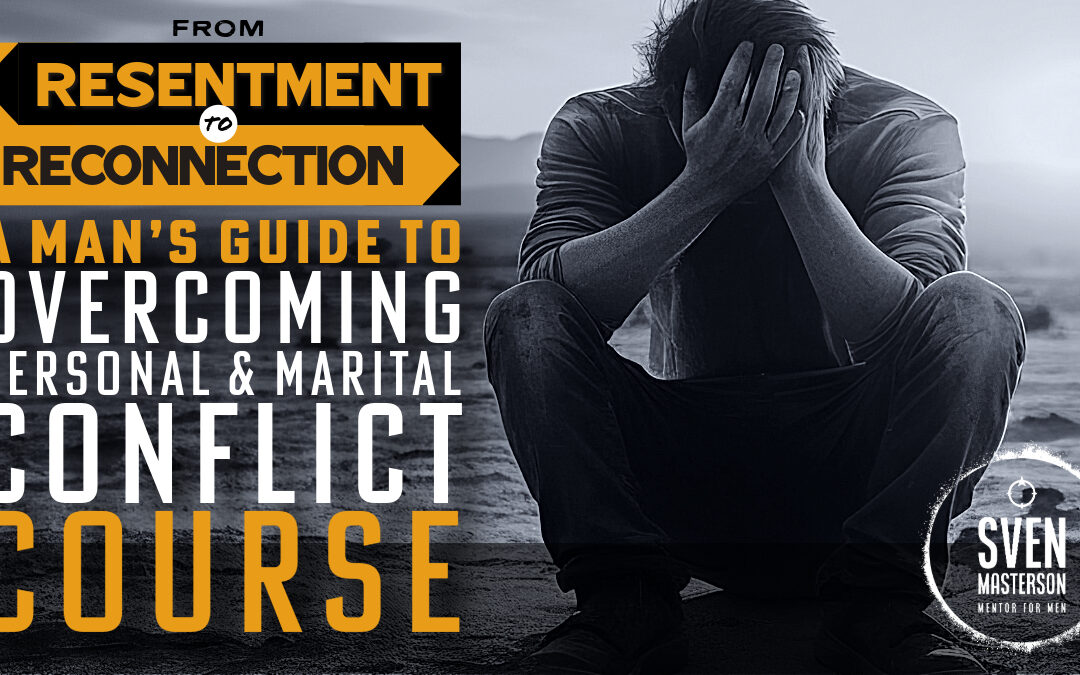 Resentment To Reconnection: A Man’s Guide to Overcoming Personal & Relational Conflict: Course Edition