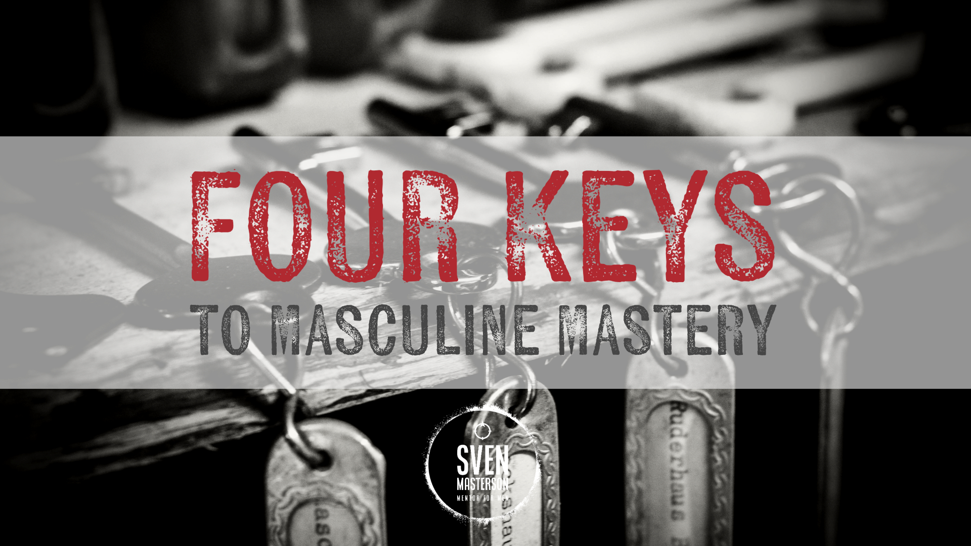 Four Keys To Masculine Mastery. The Blueprint for a Foundation Of Excellence