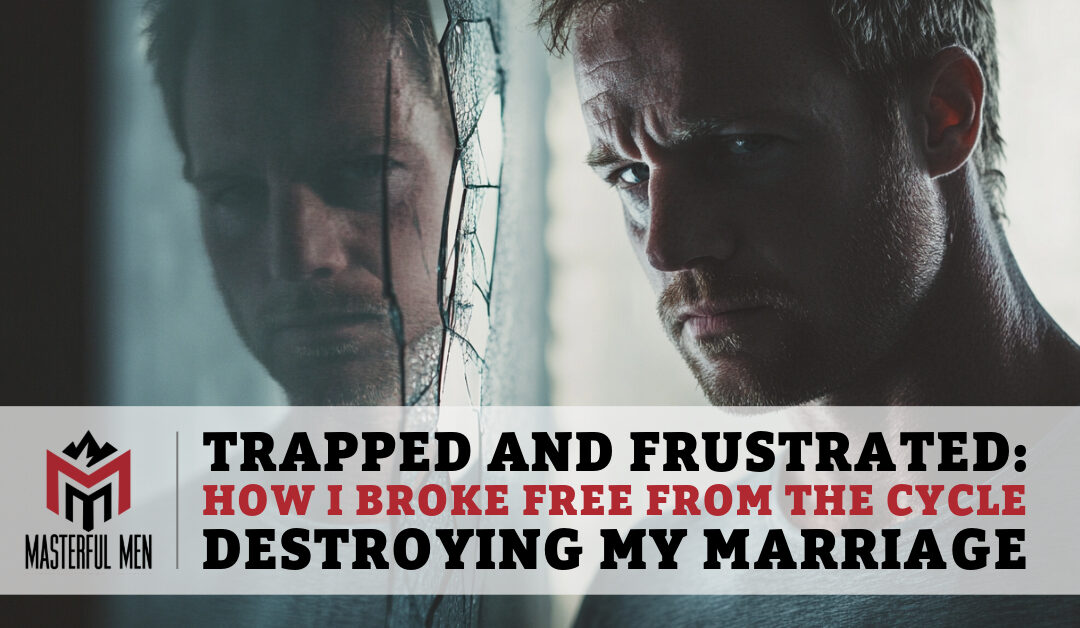 Trapped and Frustrated: How I Broke Free From the Cycle Destroying My Marriage