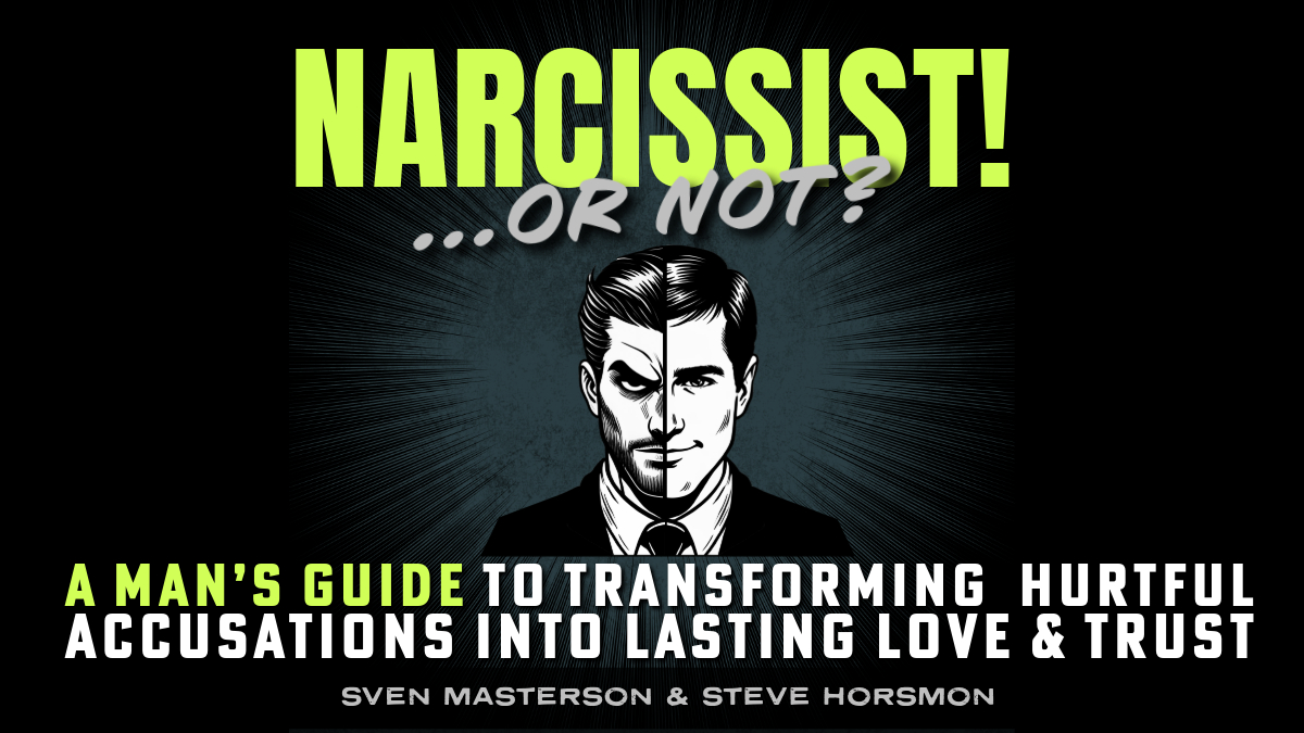 Narcissist! ...Or, Not? A Man's Guide To Transforming Hurtful Accusations Into Lasting Love & Trust