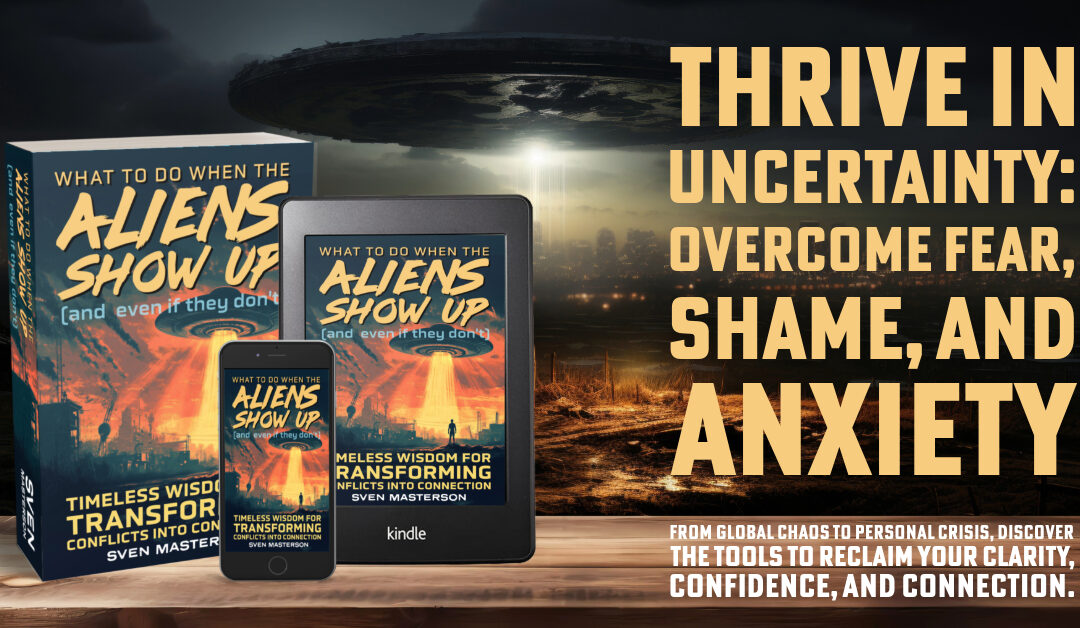 What to Do When the Aliens Show Up (and Even If They Don’t): Timeless Wisdom for Transforming Conflicts Into Confidence & Connection