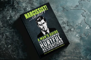 Narcissist! Or Not? A Man’s Guide to Transforming Hurtful Accusations Into Lasting Love & Trust