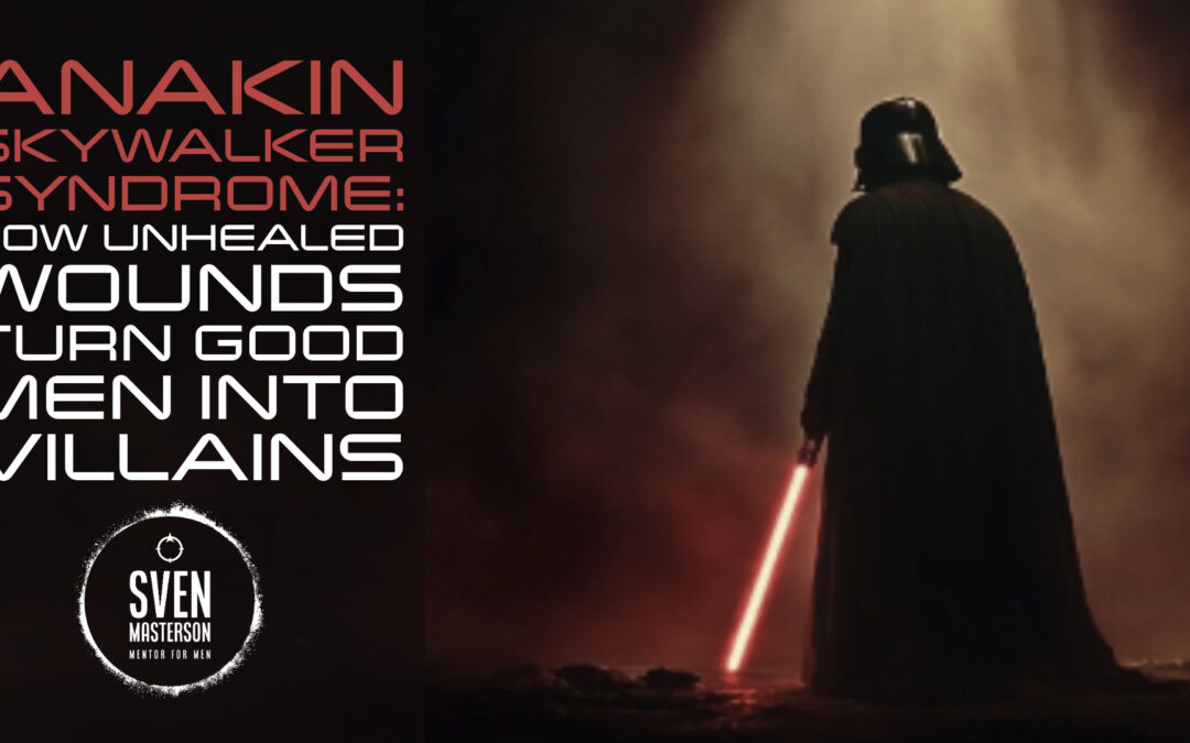 Anakin Skywalker Syndrome: How Unhealed Wounds Turn Good Men Into Villains